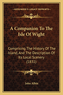 A Companion To The Isle Of Wight: Comprising The History Of The Island, And The Description Of Its Local Scenery (1831)
