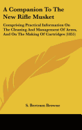 A Companion to the New Rifle Musket: Comprising Practical Information on the Cleaning and Management of Arms, and on the Making of Cartridges (1855)