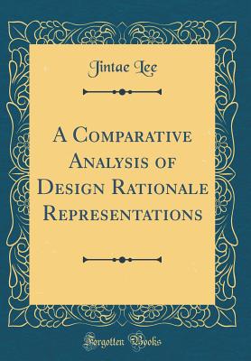 A Comparative Analysis of Design Rationale Representations (Classic Reprint) - Lee, Jintae