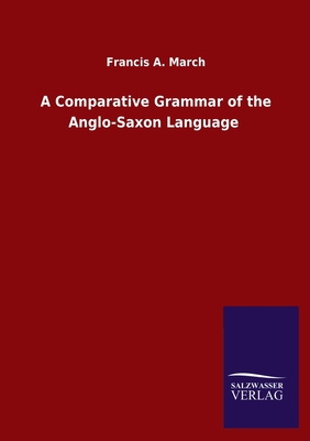 A Comparative Grammar of the Anglo-Saxon Language - March, Francis a