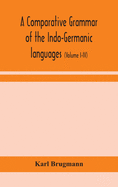 A comparative grammar of the Indo-Germanic languages: a concise exposition of the history of Sanskrit, Old Iranian (Avestic and old Persian), Old Armenian, Old Greek, Latin, Umbrian-Samnitic, Old Irish, Gothic, Old High German, Lithuanian and Old...