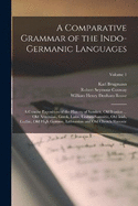 A Comparative Grammar of the Indo-Germanic Languages: A Concise Exposition of the History of Sanskrit, Old Iranian ... Old Armenian, Greek, Latin, Umbro-Samnitic, Old Irish, Gothic, Old High German, Lithuanian and Old Church Slavonic; Volume 1