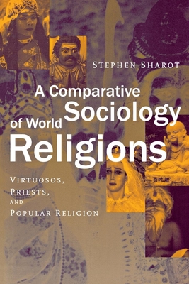 A Comparative Sociology of World Religions: Virtuosi, Priests, and Popular Religion - Sharot, Stephen