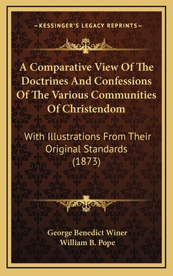 A Comparative View Of The Doctrines And Confessions Of The Various Communities Of Christendom: With Illustrations From Their Original Standards (1873) - Winer, George Benedict, and Pope, William B (Editor)