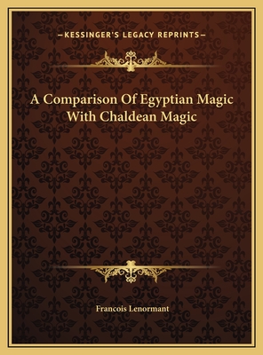 A Comparison of Egyptian Magic with Chaldean Magic - Lenormant, Francois, Professor