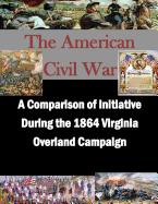 A Comparison of Initiative During the 1864 Virginia Overland Campaign