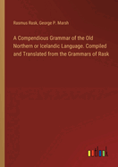 A Compendious Grammar of the Old Northern or Icelandic Language. Compiled and Translated from the Grammars of Rask