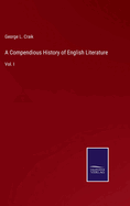 A Compendious History of English Literature: Vol. I