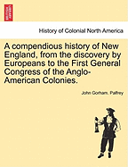 A Compendious History of New England, from the Discovery by Europeans to the First General Congress of the Anglo-American Colonies.