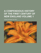 A Compendious History of the First Century of New England Volume 1