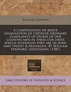 A Compendious or Briefe Examination of Certayne Ordinary Complaints of Diuers of Our Countrymen in These Our Dayes: Which Although They Are in Some Parte Vnjust and Friuolous, Yet Are They All by Way of Dialogue Throughly Debated and Discussed by William