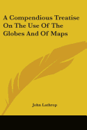 A Compendious Treatise On The Use Of The Globes And Of Maps