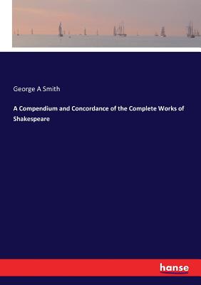 A Compendium and Concordance of the Complete Works of Shakespeare - Smith, George a