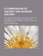 A Compendium of Ancient and Modern History: With Questions Adapted to the Use of Schools and Academies, Also an Appendix Containing the Declaration of Independence ... from the Creation to the Year 1845