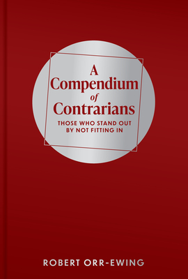 A Compendium of Contrarians: Those Who Stand Out By Not Fitting In - Orr-Ewing, Robert