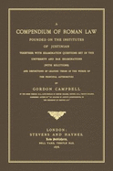 A Compendium of Roman Law Founded on the Institutes of Justinian: Together with Examination Questions Set in the University and Bar Examinations with Solutions and Definitions of Leading Terms in the Words of the Principal Authorities - Campbell, Gordon