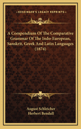 A Compendium Of The Comparative Grammar Of The Indo-European, Sanskrit, Greek And Latin Languages (1874)