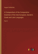 A Compendium of the Comparative Grammar of the Indo-European, Sanskrit, Greek and Latin Languages: Part II