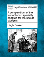 A Compendium of the Law of Torts: Specially Adapted for the Use of Students. - Fraser, Hugh, Sir
