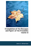 A Compilation of the Messages and Papers of the Presidents Volume 10 - Richardson, James D