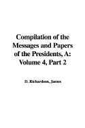 A Compilation of the Messages and Papers of the Presidents: Volume 4, Part 2 - Richardson, James D