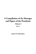 A Compilation of the Messages and Papers of the Presidents: Volume 4, Part 3 - Richardson, James D