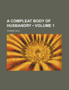 A Compleat Body of Husbandry (Volume 1)