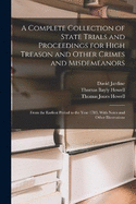 A Complete Collection of State Trials and Proceedings for High Treason and Other Crimes and Misdemeanors: From the Earliest Period to the Year 1783, With Notes and Other Illustrations