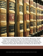 A Complete Collection of the Lords' Protests: From the First Upon Record, in the Reign of Henry the Third, to the Present Time; With a Copious Index; To Which Is Added, an Historical Essay on the Legislative Power of England, Wherein the Origin of Both Ho