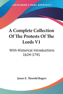 A Complete Collection Of The Protests Of The Lords V1: With Historical Introductions 1624-1741