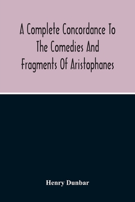 A Complete Concordance To The Comedies And Fragments Of Aristophanes - Dunbar, Henry