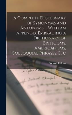 A Complete Dictionary of Synonyms and Antonyms ... With an Appendix Embracing a Dictionary of Briticisms, Americanisms, Colloquial Phrases, Etc - Fallows, Samuel