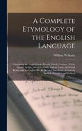 A Complete Etymology of the English Language: Containing the Anglo-Saxon, French, Dutch, German, Welsh, Danish, Gothic, Swedish, Gaelic, Italian, Latin, and Greek Roots, and the English Words Derived Therefrom, Accurately Spelled, Accented, and Defined