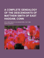 A Complete Genealogy of the Descendants of Matthew Smith of East Haddam, Conn: With Mention of His Ancestors. 1637-1890