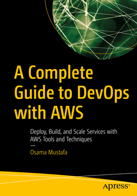 A Complete Guide to Devops with AWS: Deploy, Build, and Scale Services with AWS Tools and Techniques - Mustafa, Osama