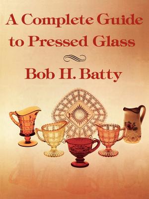 A Complete Guide to Pressed Glass - Batty, Bob H
