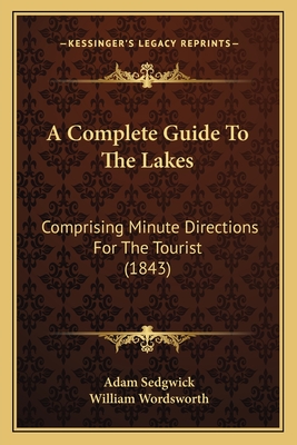 A Complete Guide to the Lakes: Comprising Minute Directions for the Tourist (1843) - Sedgwick, Adam, and Wordsworth, William