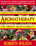 A Complete Guide to Understanding And Using Aromatherapy For Vibrant Health & Beauty - Wilson, Roberta