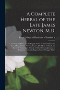 A Complete Herbal of the Late James Newton, M.D.: Containing the Prints and the English Names of Several Thousand Trees, Plants, Shrubs, Flowers, Exotics, &c. Many of Which Are Not to Be Found in the Herbals of Either Gerard, Johnson, or Parkinson....