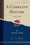 A Complete History: County of York (Classic Reprint)