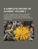 A Complete History of Algiers; To Which Is Prefixed an Epitome of the General History of Barbary from the Earliest Times: Interspersed with Many Cur