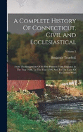 A Complete History Of Connecticut, Civil And Ecclesiastical: From The Emigration Of Its First Planters From England, In The Year 1630, To The Year 1764, And To The Close Of The Indian Wars; Volume 2