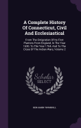 A Complete History Of Connecticut, Civil And Ecclesiastical: From The Emigration Of Its First Planters From England, In The Year 1630, To The Year 1764, And To The Close Of The Indian Wars, Volume 2