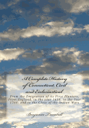 A Complete History of Connecticut, Civil and Ecclesiastical: From the Emigration of its First Planters, From England, in the year 1630, to the Year 1764; and to the Close of the Indian Wars