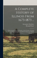 A Complete History of Illinois From 1673-1873 ...: Embracing the Physical Features of the Country, Its Early Explorations, Aboriginal Inhabitants, French and British Occupation