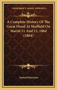 A Complete History of the Great Flood at Sheffield on March 11 and 12, 1864 (1864)