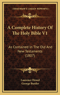 A Complete History of the Holy Bible V1: As Contained in the Old and New Testaments (1807)
