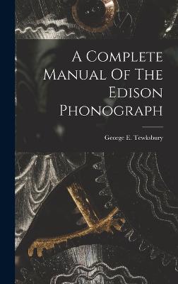 A Complete Manual Of The Edison Phonograph - Tewksbury, George E