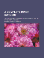 A Complete Minor Surgery: The Practitioner's Vade Mecum, Including a Treatise on Venereal Diseases