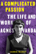 A Complicated Passion: The Life and Work of Agn?s Varda